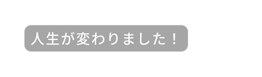 人生が変わりました